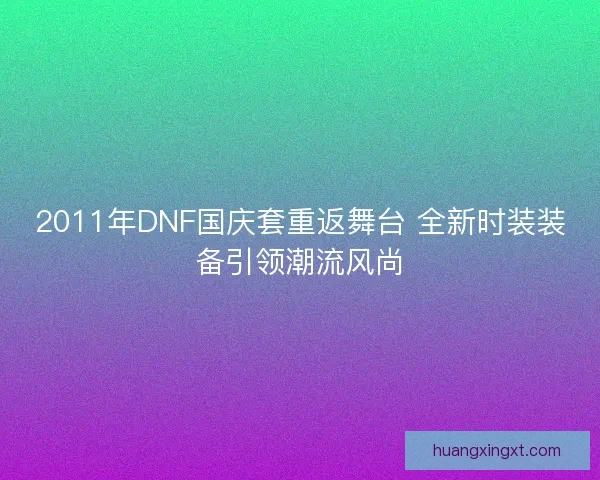2011年DNF国庆套重返舞台 全新时装装备引领潮流风尚