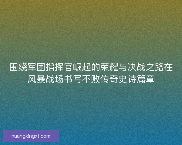 围绕军团指挥官崛起的荣耀与决战之路在风暴战场书写不败传奇史诗篇章