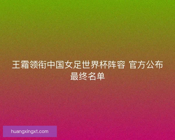 王霜领衔中国女足世界杯阵容 官方公布最终名单