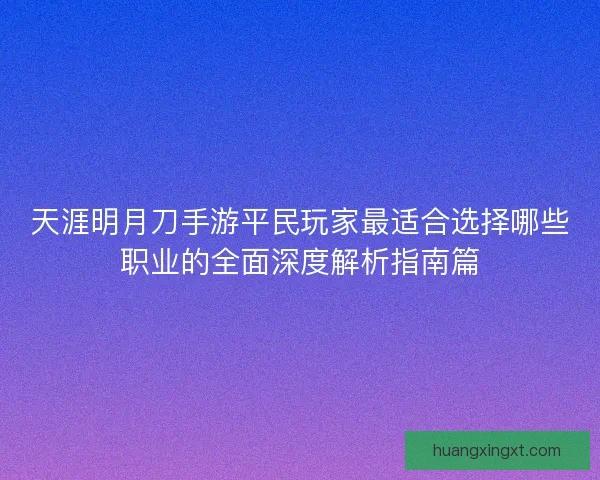 天涯明月刀手游平民玩家最适合选择哪些职业的全面深度解析指南篇