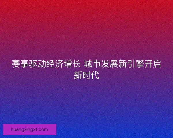 赛事驱动经济增长 城市发展新引擎开启新时代