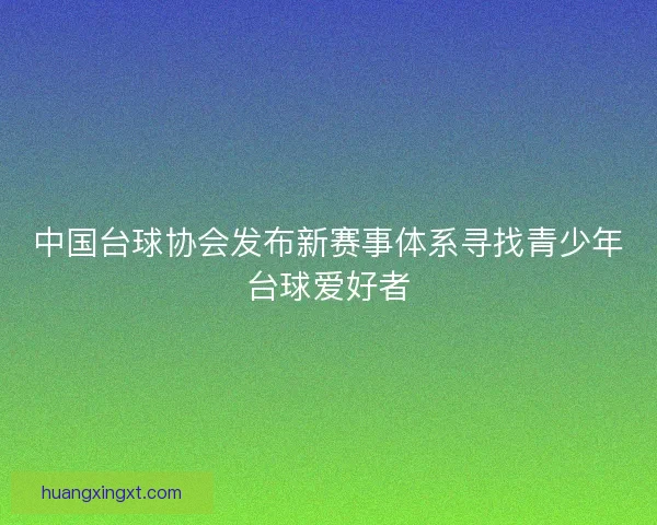 中国台球协会发布新赛事体系寻找青少年台球爱好者